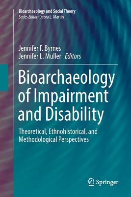 Bioarchaeology of Impairment and Disability: Theoretical, Ethnohistorical, and Methodological Perspectives - Byrnes, Jennifer F (Editor), and Muller, Jennifer L (Editor)