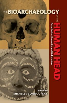 Bioarchaeology of the Human Head: Decapitation, Decoration, and Deformation - Bonogofsky, Michelle (Editor), and Larsen, Clark Spencer (Foreword by)