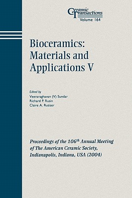 Bioceramics: Materials and Applications V: Proceedings of the 106th Annual Meeting of the American Ceramic Society, Indianapolis, Indiana, USA 2004 - Sundar, Veeraraghavan (Editor), and Rusin, Richard P (Editor), and Rutiser, Claire A (Editor)