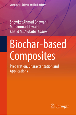 Biochar-Based Composites: Preparation, Characterization and Applications - Bhawani, Showkat Ahmad (Editor), and Jawaid, Mohammad (Editor), and Alotaibi, Khalid M (Editor)