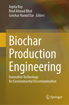 Biochar Production Engineering: Innovative Technology for Environmental Decontamination - Roy, Arpita (Editor), and Bhat, Rouf Ahmad (Editor), and Dar, Gowhar Hamid (Editor)