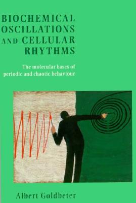 Biochemical Oscillations and Cellular Rhythms: The Molecular Bases of Periodic and Chaotic Behaviour - Goldbeter, Albert, and Berridge, M J (Foreword by)