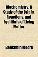 Biochemistry; A Study of the Origin, Reactions, and Equilibria of Living Matter