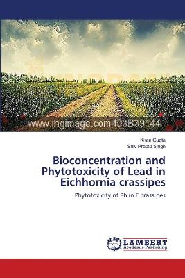 Bioconcentration and Phytotoxicity of Lead in Eichhornia crassipes - Gupta, Kiran, and Singh, Shiv Pratap