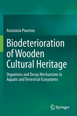 Biodeterioration of Wooden Cultural Heritage: Organisms and Decay Mechanisms in Aquatic and Terrestrial Ecosystems - Pournou, Anastasia
