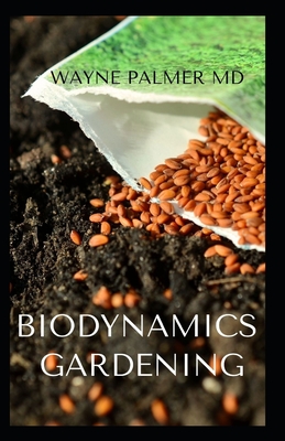 Biodynamics Gardening: An Essential Guide On How To Grow Healthy Plants With The Help Of Moon And Nature's Cycles - Palmer, Wayne, MD