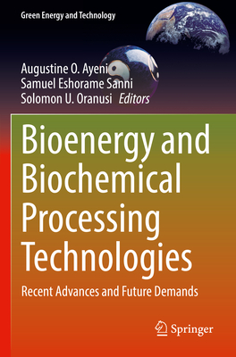 Bioenergy and Biochemical Processing Technologies: Recent Advances and Future Demands - Ayeni, Augustine O. (Editor), and Sanni, Samuel Eshorame (Editor), and Oranusi, Solomon U. (Editor)
