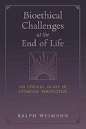 Bioethical Challenges at the End of Life: An Ethical Guide in Catholic Perspective