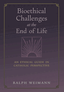 Bioethical Challenges at the End of Life: An Ethical Guide in Catholic Perspective