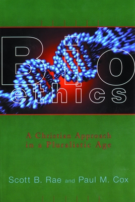 Bioethics: A Christian Approach in a Pluralistic Age - Rae, Scott, and Cox, Paul