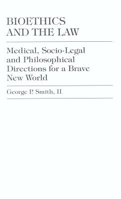 Bioethics and the Law: Medical, Socio-Legal and Philosophical Directions for a Brave New World - Smith, George P