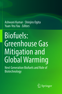 Biofuels: Greenhouse Gas Mitigation and Global Warming: Next Generation Biofuels and Role of Biotechnology - Kumar, Ashwani (Editor), and Ogita, Shinjiro (Editor), and Yau, Yuan-Yeu (Editor)