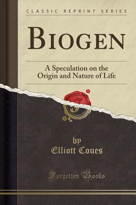 Biogen: A Speculation on the Origin and Nature of Life (Classic Reprint) - Coues, Elliott