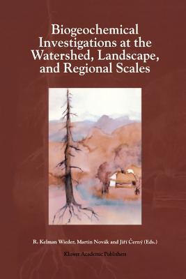 Biogeochemical Investigations at Watershed, Landscape, and Regional Scales: Refereed papers from BIOGEOMON, The Third International Symposium on Ecosystem Behavior; Co-Sponsored by Villanova University and the Czech Geological Survey; held at Villanova... - Wieder, R. Kelman (Editor), and Novk, Martin (Editor), and Cern, Jir (Editor)