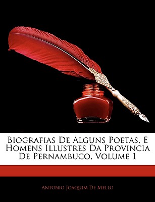 Biografias de Alguns Poetas, E Homens Illustres Da Provincia de Pernambuco, Volume 1 - De Mello, Antonio Joaquim