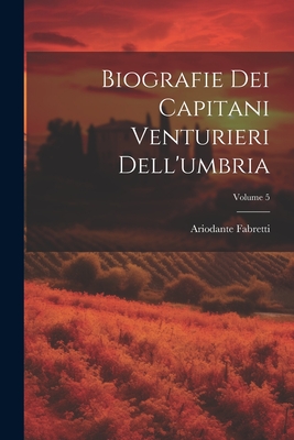 Biografie Dei Capitani Venturieri Dell'umbria; Volume 5 - Fabretti, Ariodante