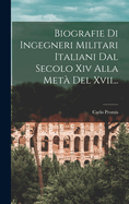 Biografie Di Ingegneri Militari Italiani Dal Secolo XIV Alla Meta del XVII...
