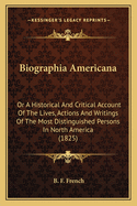 Biographia Americana: Or A Historical And Critical Account Of The Lives, Actions And Writings Of The Most Distinguished Persons In North America (1825)