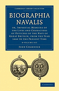 Biographia Navalis 6 Volume Paperback Set: Or, Impartial Memoirs of the Lives and Characters of Officers of the Navy of Great Britain, from the Year 1660 to the Present Time