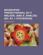 Biographia Presbyteriana, by P. Walker, (And A. Shields) Ed. by J. Stevenson