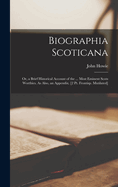 Biographia Scoticana: Or, a Brief Historical Account of the ... Most Eminent Scots Worthies. As Also, an Appendix. [2 Pt. Frontisp. Mutilated]