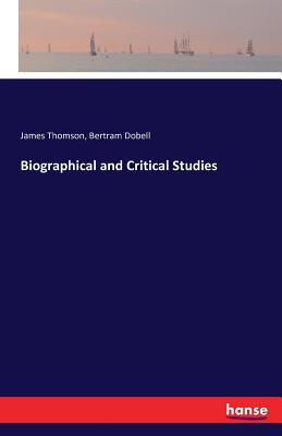 Biographical and Critical Studies - Thomson, James, Gen., and Dobell, Bertram