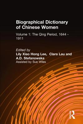 Biographical Dictionary of Chinese Women: v. 1: The Qing Period, 1644-1911 - Lee, Lily Xiao Hong, and Lau, Clara, and Stefanowska, A D