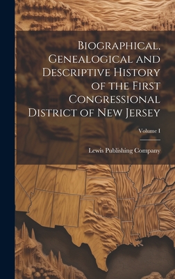 Biographical, Genealogical and Descriptive History of the First Congressional District of New Jersey; Volume I - Lewis Publishing Company (Creator)