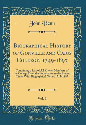 Biographical History of Gonville and Caius College, 1349-1897, Vol. 2: Containing a List of All Known Members of the College from the Foundation to the Present Time, with Biographical Notes; 1713-1897 (Classic Reprint) - Venn, John