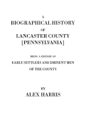 Biographical History of Lancaster County [Pennsylvania]. Being a History of Early Settlers and Eminent Men of the County [Originally Published 187