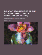 Biographical Memoirs of the Late REV. John Gano, of Frankfort (Kentucky), Formerly of the City of New York