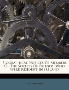 Biographical Notices of Members of the Society of Friends: Who Were Resident in Ireland