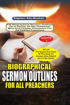 Biographical Sermon Outlines for all Preachers Volume 1: 140 biographical sermon outlines on a variety of Old Testament Male and Female Characters for all faithful preachers - Adu-Boahen, Stephen