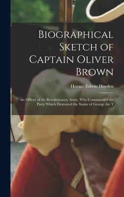 Biographical Sketch of Captain Oliver Brown: an Officer of the Revolutionary Army, Who Commanded the Party Which Destroyed the Statue of George the T - Hayden, Horace Edwin (Creator)