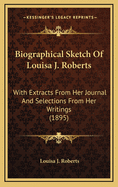 Biographical Sketch Of Louisa J. Roberts: With Extracts From Her Journal And Selections From Her Writings (1895)