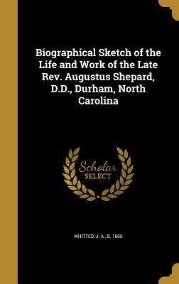 Biographical Sketch of the Life and Work of the Late Rev. Augustus Shepard, D.D., Durham, North Carolina - Whitted, J a B 1860 (Creator)