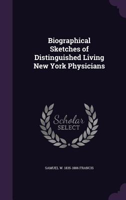 Biographical Sketches of Distinguished Living New York Physicians - Francis, Samuel W 1835-1886