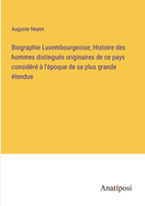 Biographie Luxembourgeoise; Histoire des hommes distingus originaires de ce pays considr  l'poque de sa plus grande tendue