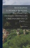 Biographie Luxembourgeoise, Histoire Des Hommes Distingus Originaires De Ce Pays ......