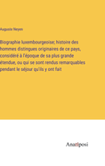 Biographie luxembourgeoise; histoire des hommes distingues originaires de ce pays, considr  l'poque de sa plus grande tendue, ou qui se sont rendus remarquables pendant le sjour qu'ils y ont fait