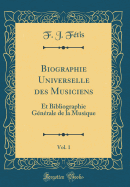 Biographie Universelle Des Musiciens, Vol. 1: Et Bibliographie Gnrale de la Musique (Classic Reprint)