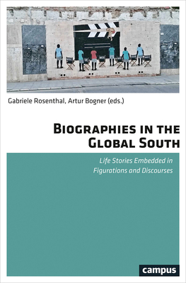 Biographies in the Global South: Life Stories Embedded in Figurations and Discourses - Rosenthal, Gabriele (Editor), and Bogner, Artur (Editor)