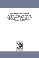 Biographies of Distinguished Scientific Men. by Francois Arago ... Tr. by Admiral W.H. Smyth ... the REV. Baden Powell ... and Robert Grant a 2nd Seri