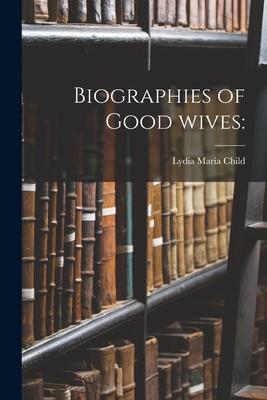 Biographies of Good Wives - Child, Lydia Maria 1802-1880