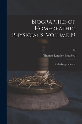 Biographies of Homeopathic Physicians, Volume 19: Kaffenberger - Kurtz; 19 - Bradford, Thomas Lindsley 1847-1918