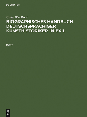 Biographisches Handbuch Deutschsprachiger Kunsthistoriker Im Exil: Leben Und Werk Der Unter Dem Nationalsozialismus Verfolgten Und Vertriebenen Wissenschaftler. Teil 1: A-K. Teil 2: L-Z - Wendland, Ulrike