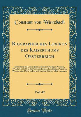 Biographisches Lexikon Des Kaiserthums Oesterreich, Vol. 49: Enthaltend Die Lebensskizzen Der Denkw?rdigen Personen, Welche Seit 1750 in Den ?sterreichischen Kronl?ndern Geboren Wurden Oder Darin Gelebt Und Gewirkt Haben; Ullik-Vassimon - Wurzbach, Constant Von