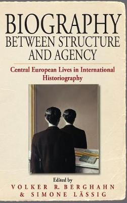 Biography Between Structure and Agency: Central European Lives in International Historiography - Berghahn, Volker (Editor), and Lssig, Simone (Editor)