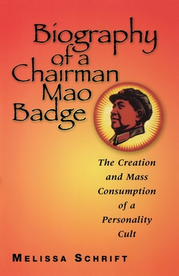 Biography of a Chairman Mao Badge: The Creation and Mass Consumption of a Personality Cult - Schrift, Melissa, Professor