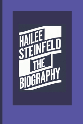 Biography of Hailee Steinfeld: A Versatile Talent Redefining Stardom" - Miller, Richard C